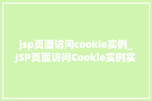 jsp页面访问cookie实例_JSP页面访问Cookie实例实战与代码演示