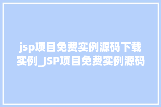 jsp项目免费实例源码下载实例_JSP项目免费实例源码下载实例新手入门必备