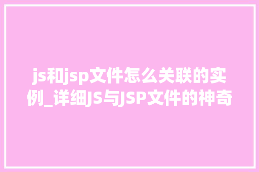 js和jsp文件怎么关联的实例_详细JS与JSP文件的神奇关联之旅