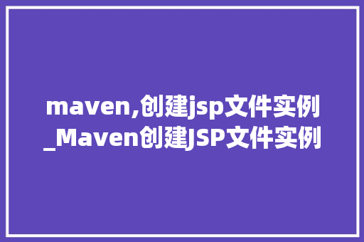 maven,创建jsp文件实例_Maven创建JSP文件实例从入门到实战