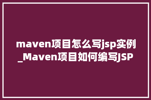 maven项目怎么写jsp实例_Maven项目如何编写JSP实例详细教程与实战例子  第1张