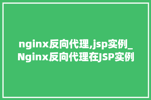 nginx反向代理,jsp实例_Nginx反向代理在JSP实例中的应用与优化