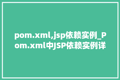 pom.xml,jsp依赖实例_Pom.xml中JSP依赖实例详解打造高效JavaWeb项目 第1张 pom.xml,jsp依赖实例_Pom.xml中JSP依赖实例详解打造高效JavaWeb项目 第1张