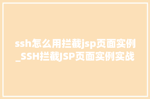 ssh怎么用拦截jsp页面实例_SSH拦截JSP页面实例实战教程，让你轻松掌握SSH安全防护