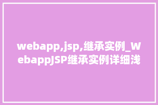 webapp,jsp,继承实例_WebappJSP继承实例详细浅出JSP页面继承方法