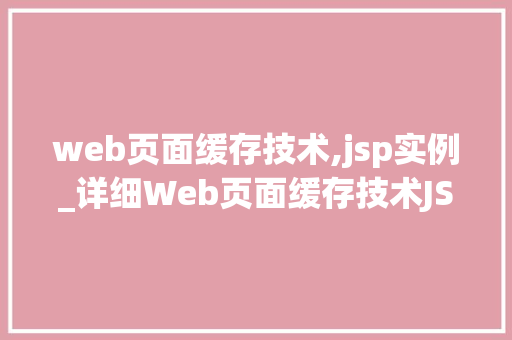 web页面缓存技术,jsp实例_详细Web页面缓存技术JSP实例详解