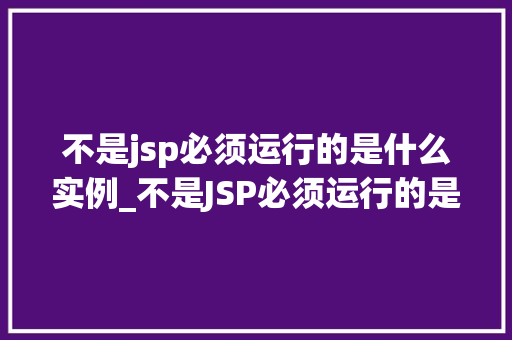 不是jsp必须运行的是什么实例_不是JSP必须运行的是什么实例背后的技术秘密
