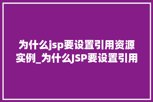 为什么jsp要设置引用资源实例_为什么JSP要设置引用资源实例详细其重要