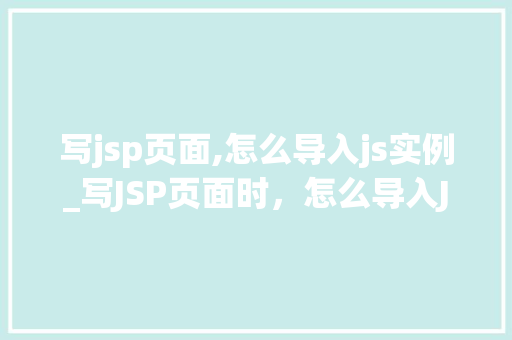 写jsp页面,怎么导入js实例_写JSP页面时，怎么导入JS实例适用指南全