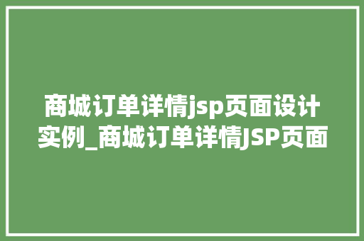 商城订单详情jsp页面设计实例_商城订单详情JSP页面设计实例打造高效、直观的用户体验