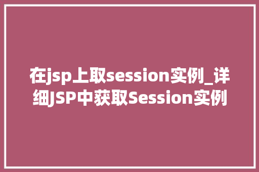 在jsp上取session实例_详细JSP中获取Session实例的方法与方法