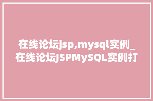 在线论坛jsp,mysql实例_在线论坛JSPMySQL实例打造高效互动社区