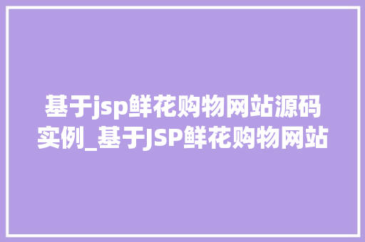 基于jsp鲜花购物网站源码实例_基于JSP鲜花购物网站源码实例打造个化购物体验