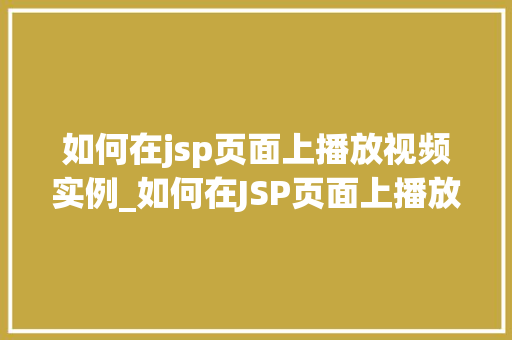 如何在jsp页面上播放视频实例_如何在JSP页面上播放视频实例从入门到精通