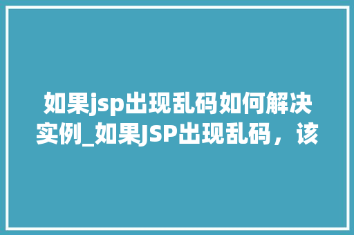 如果jsp出现乱码如何解决实例_如果JSP出现乱码，该怎么办实例及解决方法