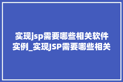实现jsp需要哪些相关软件实例_实现JSP需要哪些相关软件实例详细攻略一览无遗