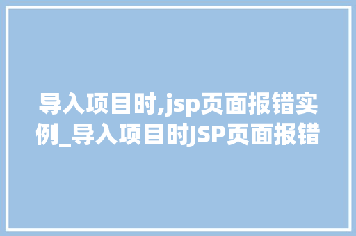 导入项目时,jsp页面报错实例_导入项目时JSP页面报错实例分析及解决步骤