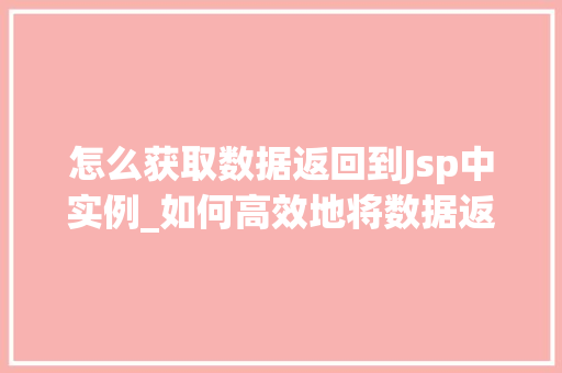 怎么获取数据返回到Jsp中实例_如何高效地将数据返回到JSP页面实战与实例分享
