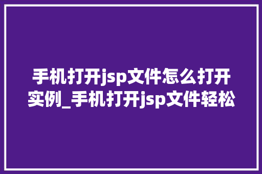 手机打开jsp文件怎么打开实例_手机打开jsp文件轻松入门实例详解