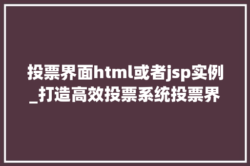 投票界面html或者jsp实例_打造高效投票系统投票界面HTML与JSP实例