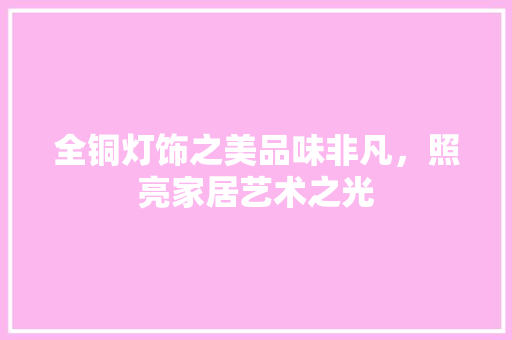 全铜灯饰之美品味非凡，照亮家居艺术之光