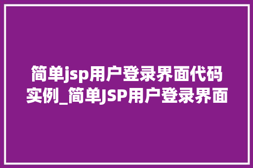 简单jsp用户登录界面代码实例_简单JSP用户登录界面代码实例入门级教程与实战例子