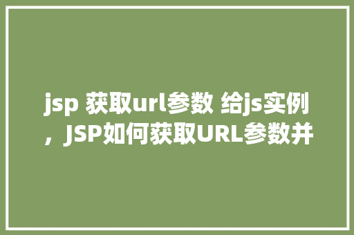 jsp 获取url参数 给js实例，JSP如何获取URL参数并传递给JavaScript实例  第1张
