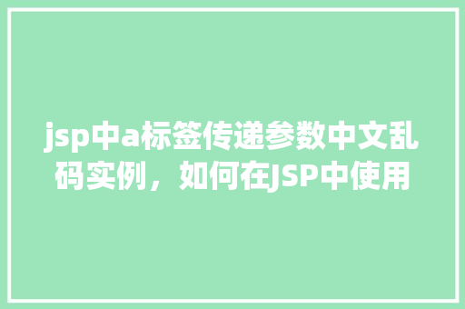 jsp中a标签传递参数中文乱码实例，如何在JSP中使用a标签传递中文参数避免乱码问题  第1张