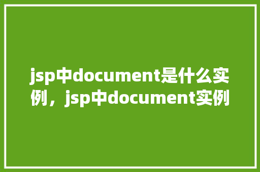 jsp中document是什么实例，jsp中document实例详解