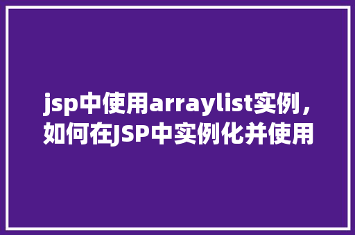 jsp中使用arraylist实例，如何在JSP中实例化并使用ArrayList