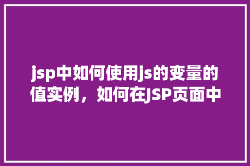 jsp中如何使用js的变量的值实例，如何在JSP页面中引用JavaScript变量的值