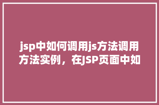 jsp中如何调用js方法调用方法实例，在JSP页面中如何实现JavaScript方法调用方法实例