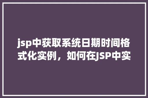 jsp中获取系统日期时间格式化实例，如何在JSP中实现系统日期时间的格式化输出  第1张