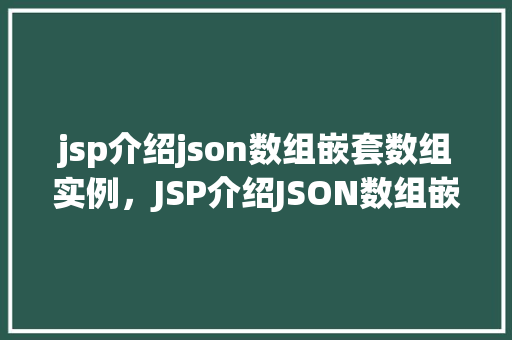jsp介绍json数组嵌套数组实例，JSP介绍JSON数组嵌套数组实例详解  第1张