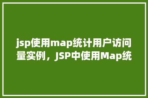 jsp使用map统计用户访问量实例，JSP中使用Map统计用户访问量实例详解