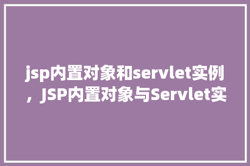 jsp内置对象和servlet实例，JSP内置对象与Servlet实例的巧妙运用