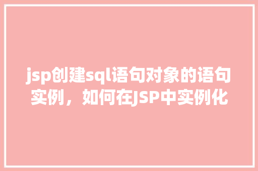 jsp创建sql语句对象的语句实例，如何在JSP中实例化SQL语句对象