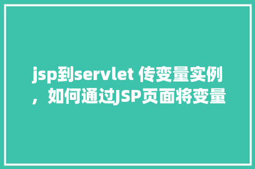 jsp到servlet 传变量实例，如何通过JSP页面将变量传递给Servlet实例详解