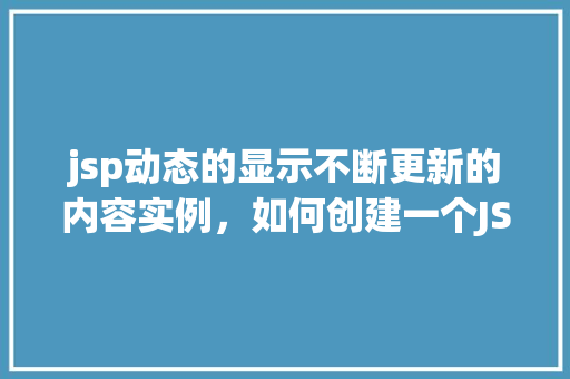jsp动态的显示不断更新的内容实例，如何创建一个JSP页面动态显示实时更新内容