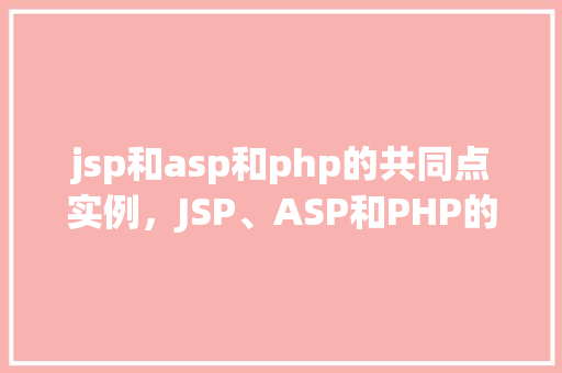 jsp和asp和php的共同点实例，JSP、ASP和PHP的共同点实例介绍