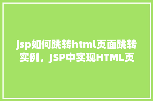 jsp如何跳转html页面跳转实例，JSP中实现HTML页面跳转的实例教程  第1张