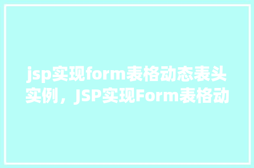 jsp实现form表格动态表头实例，JSP实现Form表格动态表头实例详解