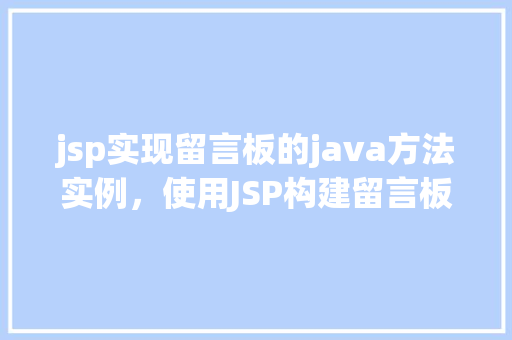 jsp实现留言板的java方法实例，使用JSP构建留言板的核心Java方法示例  第1张