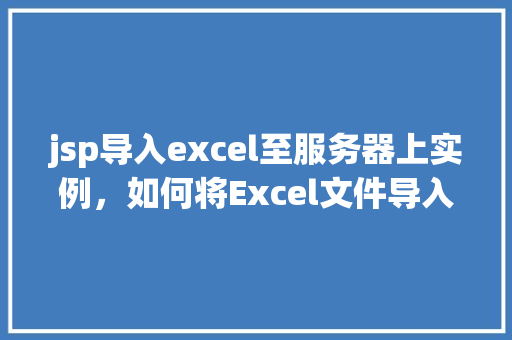 jsp导入excel至服务器上实例,如何将Excel文件导入到JSP服务器实例中