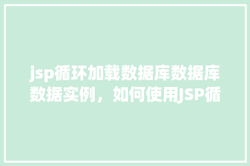 jsp循环加载数据库数据库数据实例，如何使用JSP循环加载数据库数据实例详解