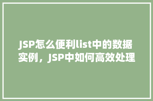 JSP怎么便利list中的数据实例，JSP中如何高效处理List中的数据实例