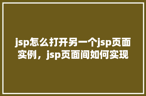 jsp怎么打开另一个jsp页面实例，jsp页面间如何实现跳转实例介绍  第1张