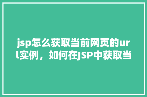 jsp怎么获取当前网页的url实例，如何在JSP中获取当前网页的URL实例  第1张