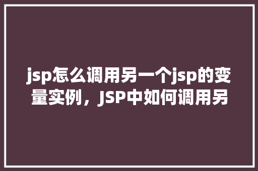 jsp怎么调用另一个jsp的变量实例，JSP中如何调用另一个JSP页面的变量实例