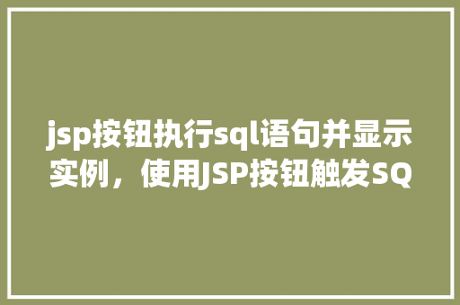 jsp按钮执行sql语句并显示实例，使用JSP按钮触发SQL语句执行与结果显示实例